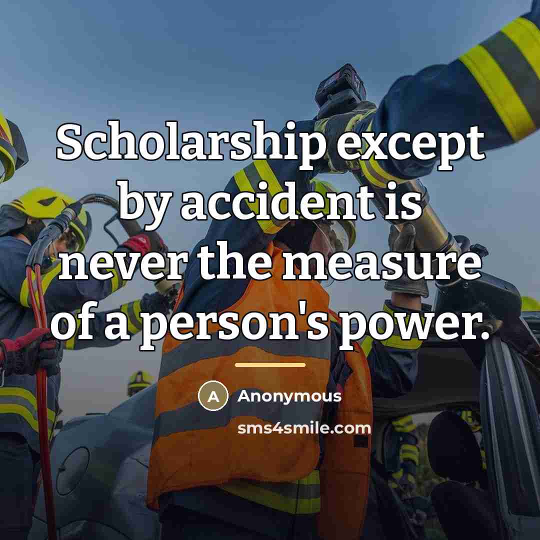 “Scholarship except by accident is never the measure of a…” quote by Anonymous