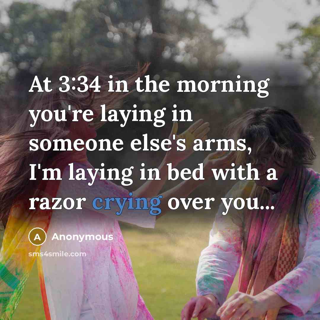 “At 3:34 in the morning you're laying in someone else's arms, I'm laying in bed with a razor crying over you...” quote by Anonymous