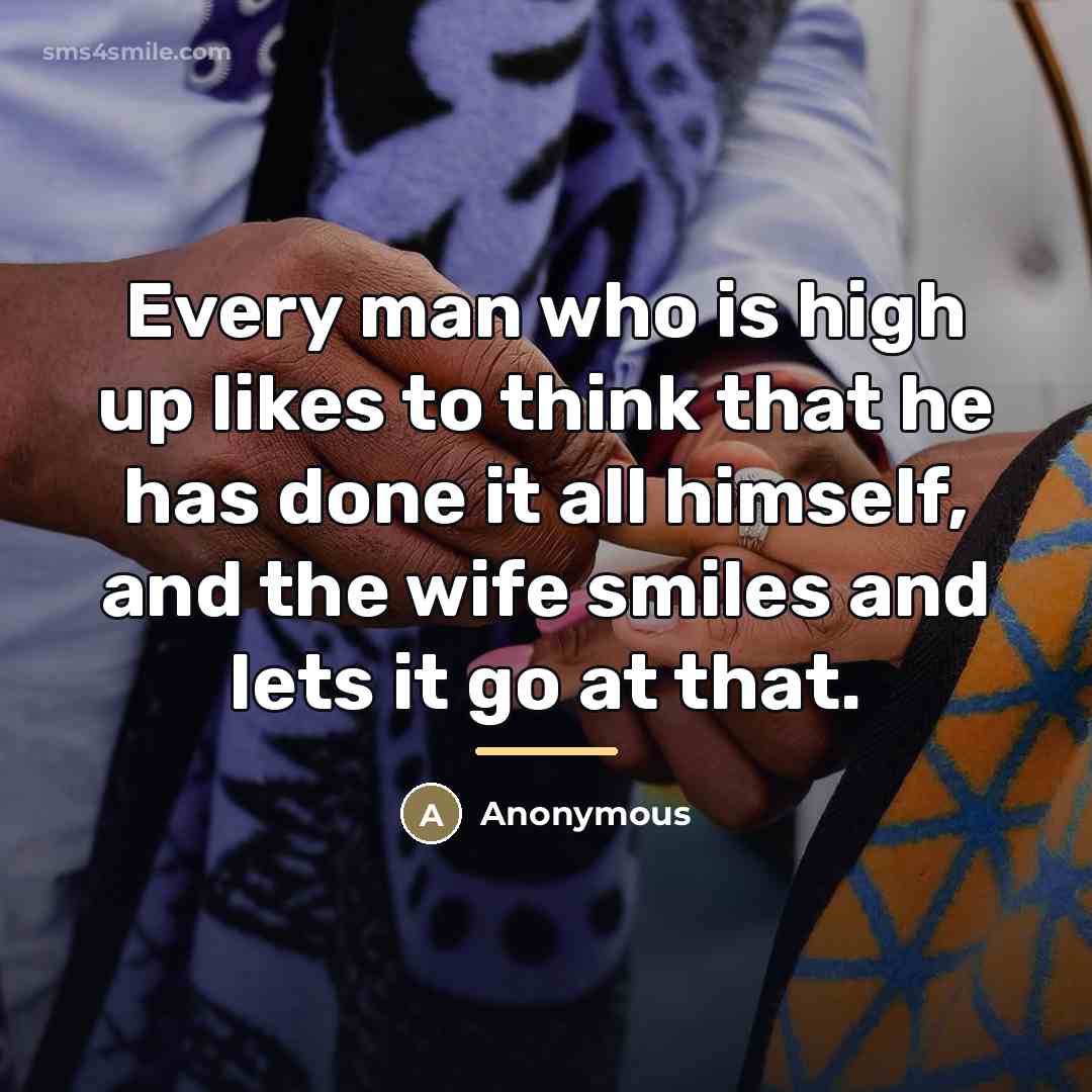 “Every man who is high up likes to think that…” quote by Anonymous