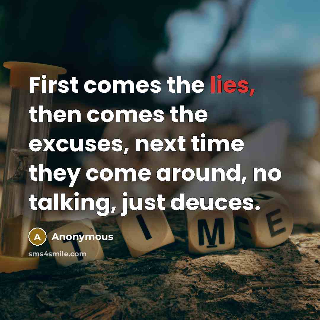 “First comes the lies, then comes the excuses, next time they come around, no talking, just deuces.” quote by Anonymous