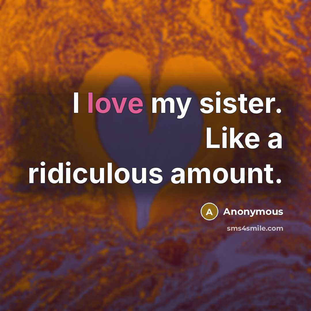 “I love my sister. Like a ridiculous amount.…” quote by Anonymous