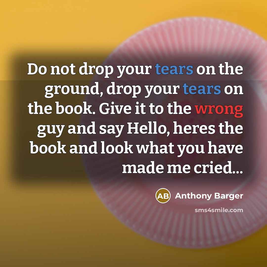 “Do not drop your tears on the ground, drop your…” quote by Anthony Barger