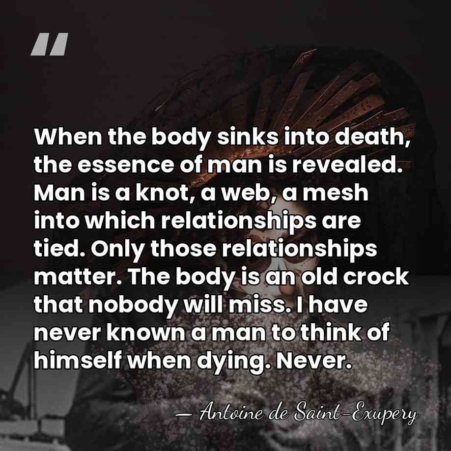 When the body sinks into death, the essence of man is revealed.&hellip; - Antoine de Saint-Exupery