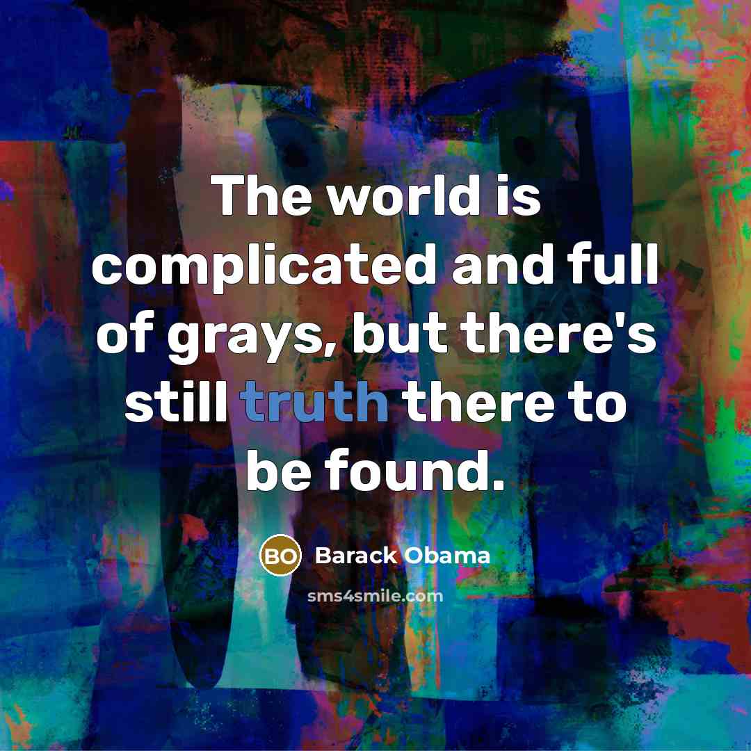 “The world is complicated and full of grays, but there's…” quote by Barack Obama