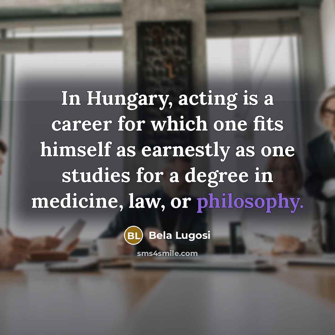 “In Hungary, acting is a career for which one fits…” quote by Bela Lugosi