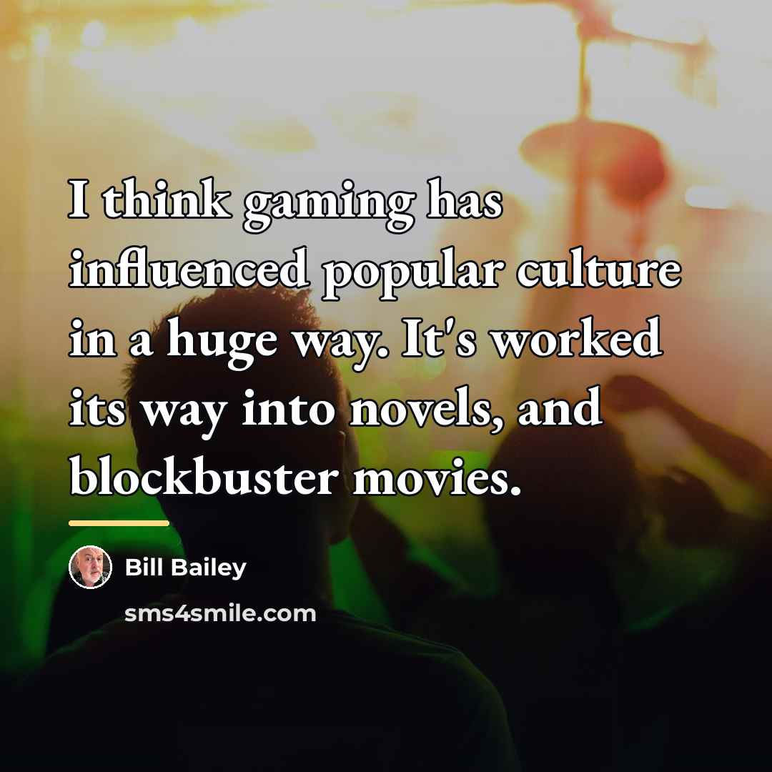 “I think gaming has influenced popular culture in a huge…” quote by Bill Bailey