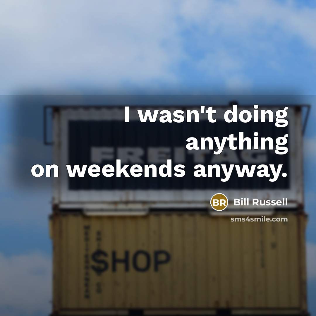 “I wasn't doing anything on weekends anyway.” quote by Bill Russell