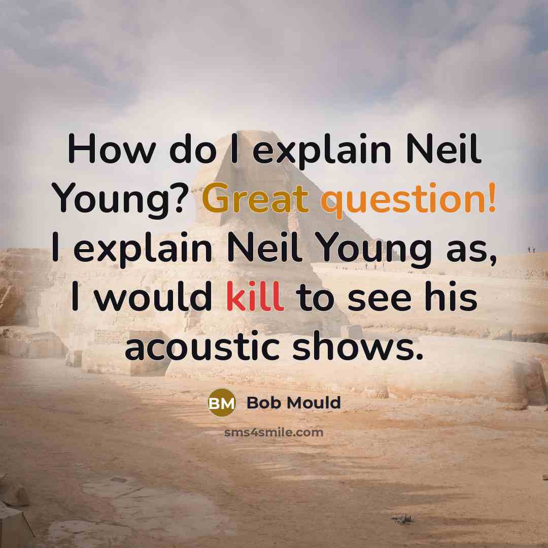 “How do I explain Neil Young? Great question! I explain Neil Young as, I would kill to see his acoustic shows.” quote by Bob Mould