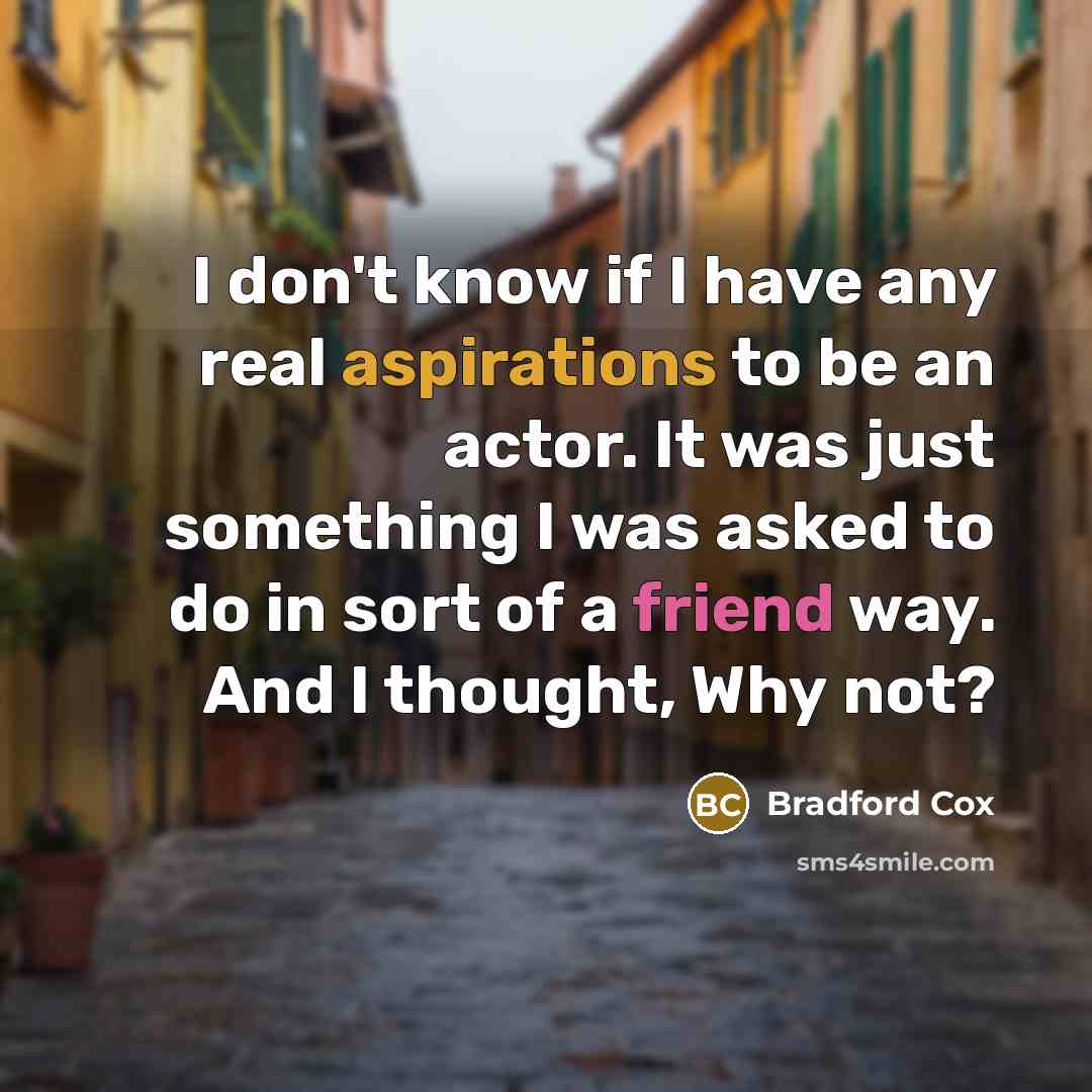 “I don't know if I have any real aspirations to be an actor. It was just something I was asked to do in sort of a friend way. And I thought, Why not?” quote by Bradford Cox
