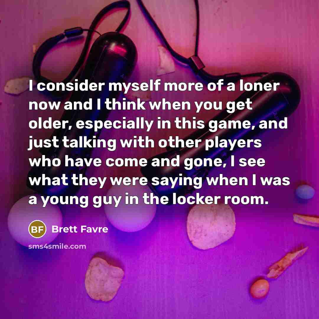 “I consider myself more of a loner now and I…” quote by Brett Favre