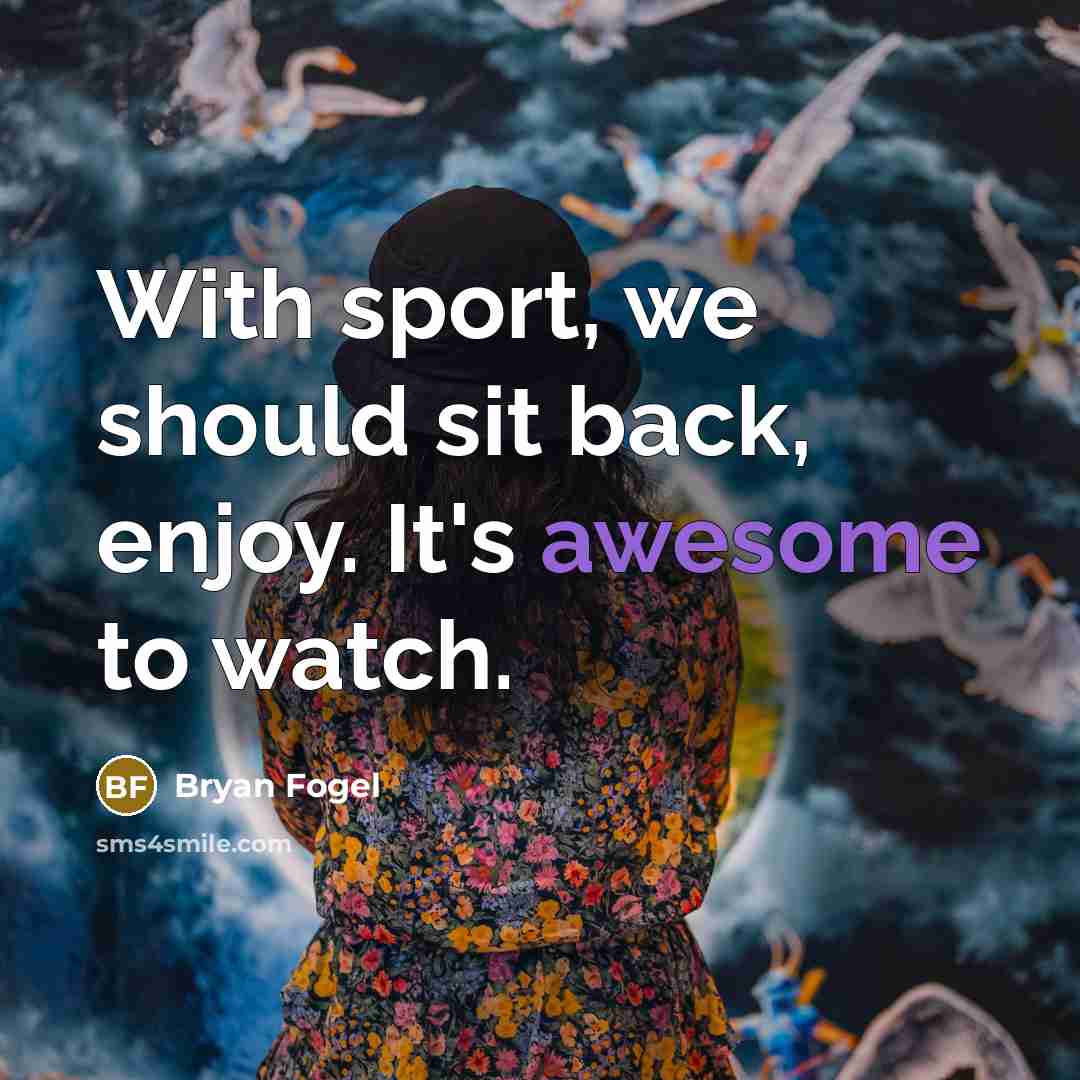 “With sport, we should sit back, enjoy. It's awesome to…” quote by Bryan Fogel