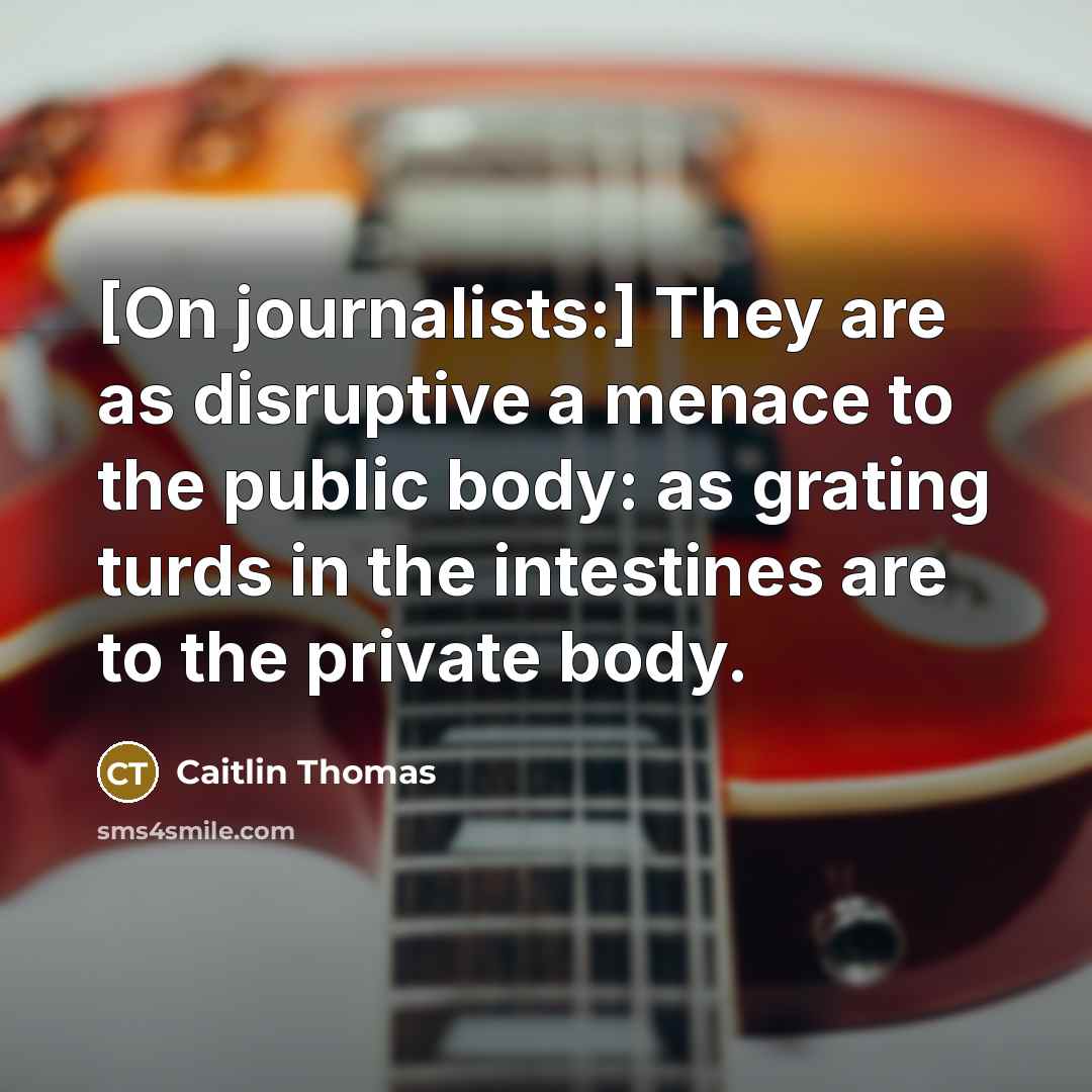 “[On journalists:] They are as disruptive a menace to the…” quote by Caitlin Thomas