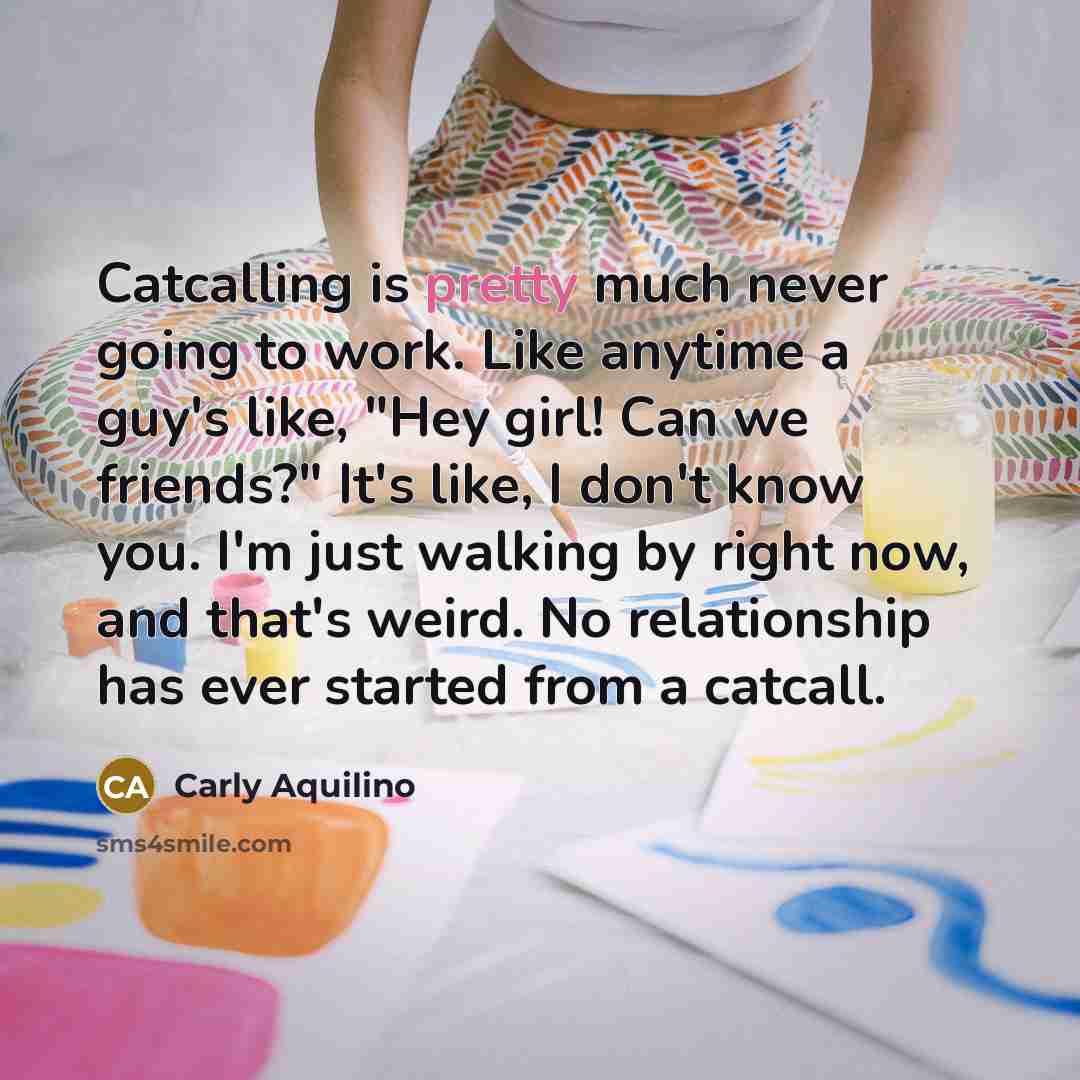 “Catcalling is pretty much never going to work. Like anytime…” quote by Carly Aquilino