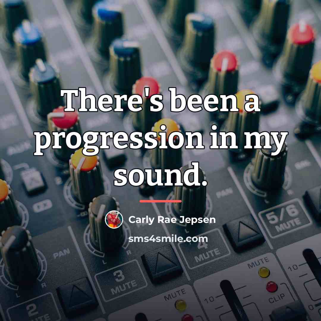 “There's been a progression in my sound.…” quote by Carly Rae Jepsen