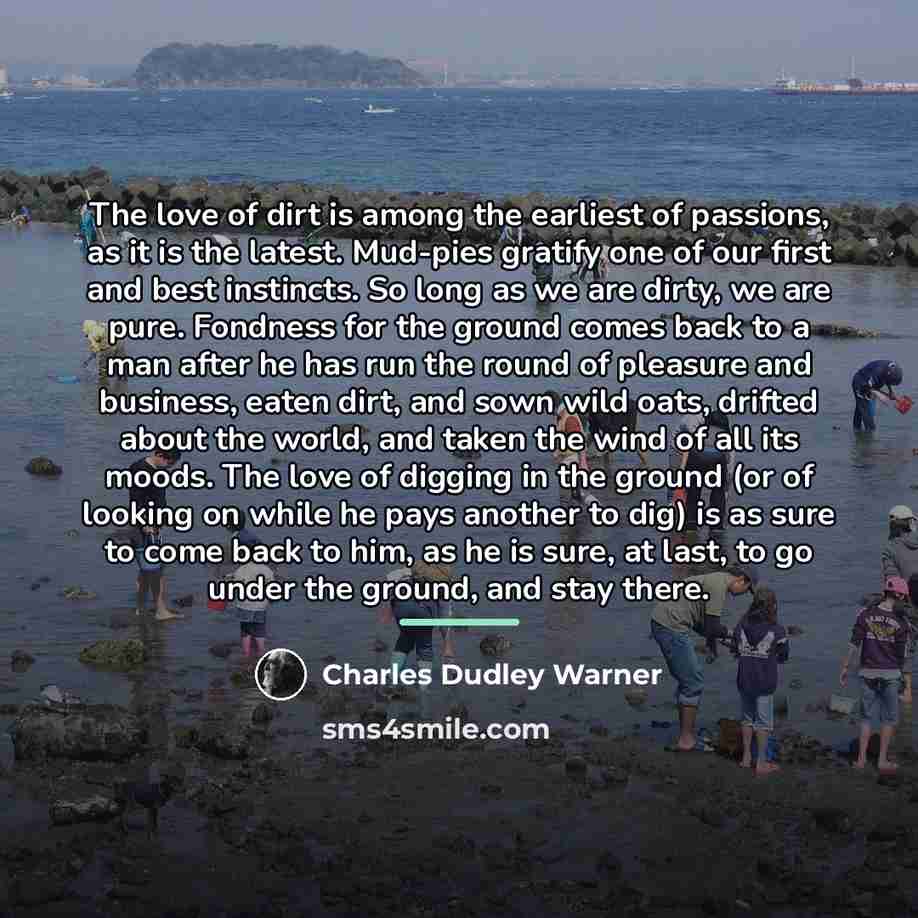 “The love of dirt is among the earliest of passions,…” quote by Charles Dudley Warner