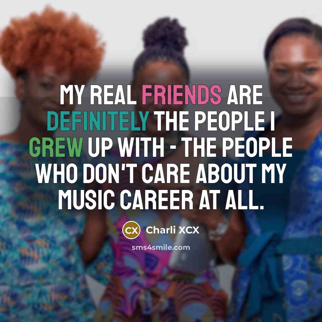 “My real friends are definitely the people I grew up…” quote by Charli XCX