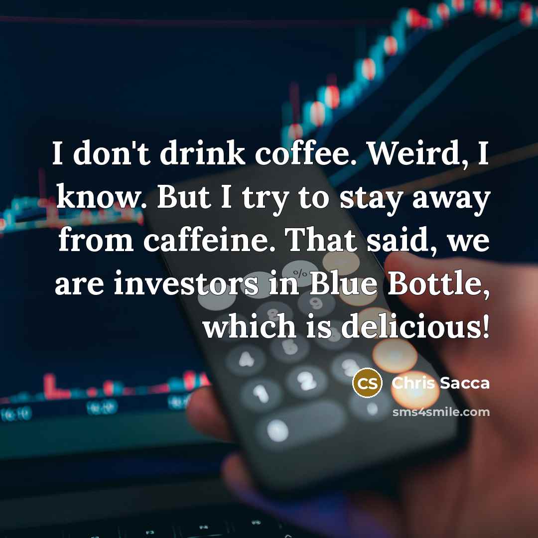 “I don't drink coffee. Weird, I know. But I try…” quote by Chris Sacca