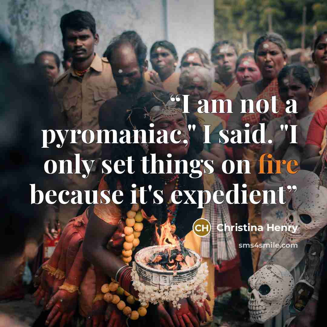 “I am not a pyromaniac," I said. "I only set things on fire because it's expedient” quote by Christina Henry