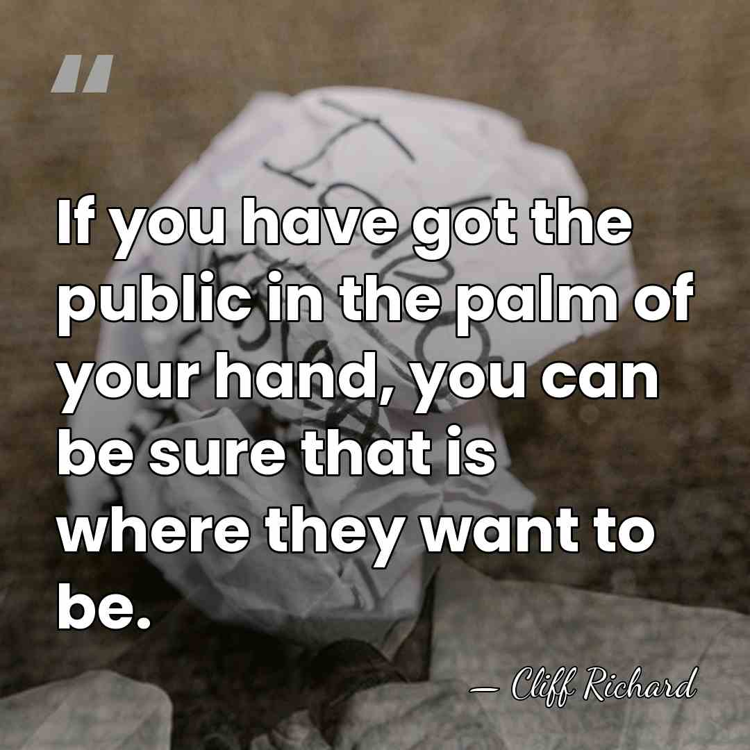 If you have got the public in the palm of your hand,&hellip; - Cliff Richard