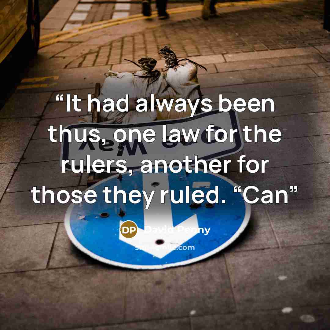 “It had always been thus, one law for the rulers, another for those they ruled. “Can” quote by David Penny