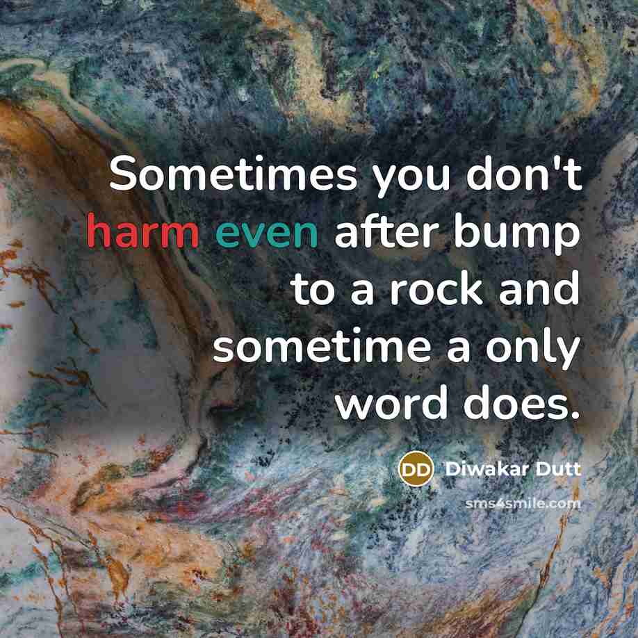 “Sometimes you don't harm even after bump to a rock and sometime a only word does.” quote by Diwakar Dutt