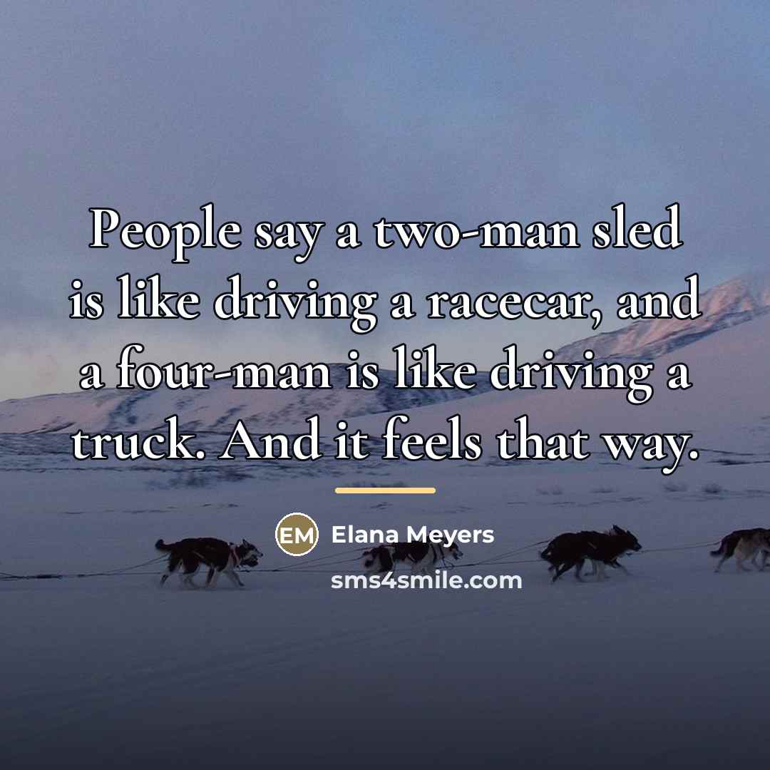 “People say a two-man sled is like driving a racecar,…” quote by Elana Meyers