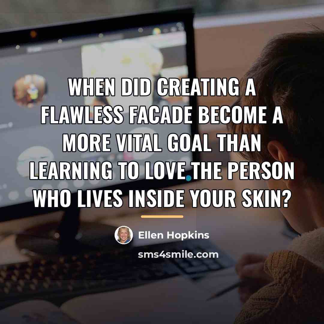 “When did creating a flawless facade become a more vital…” quote by Ellen Hopkins