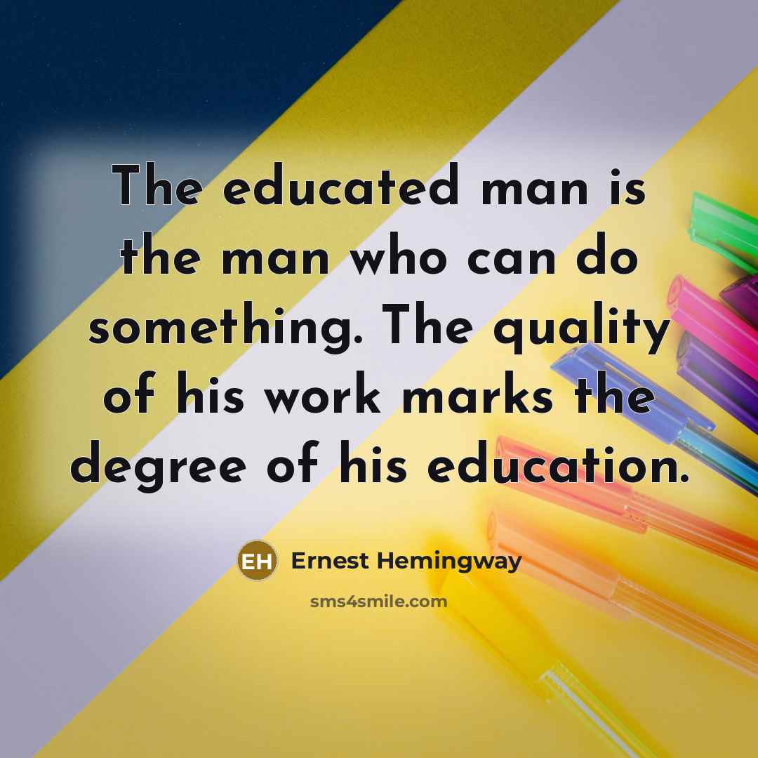 “The educated man is the man who can do something.…” quote by Ernest Hemingway
