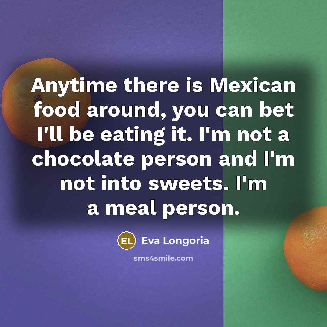 “Anytime there is Mexican food around, you can bet I'll…” quote by Eva Longoria
