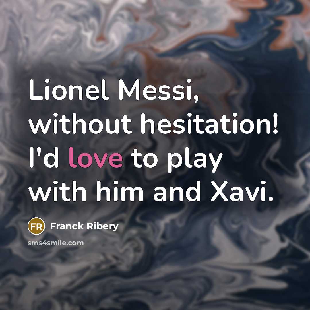 “Lionel Messi, without hesitation! I'd love to play with him and Xavi.” quote by Franck Ribery