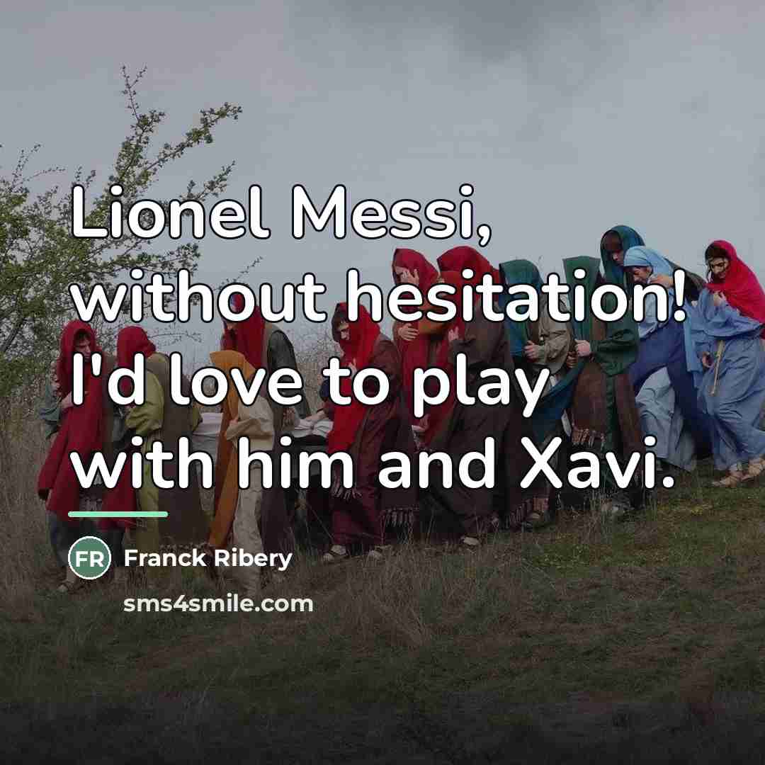 “Lionel Messi, without hesitation! I'd love to play with him…” quote by Franck Ribery
