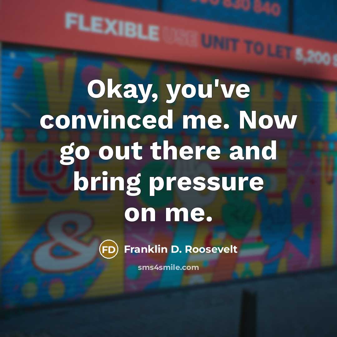 “Okay, you've convinced me. Now go out there and bring…” quote by Franklin D. Roosevelt