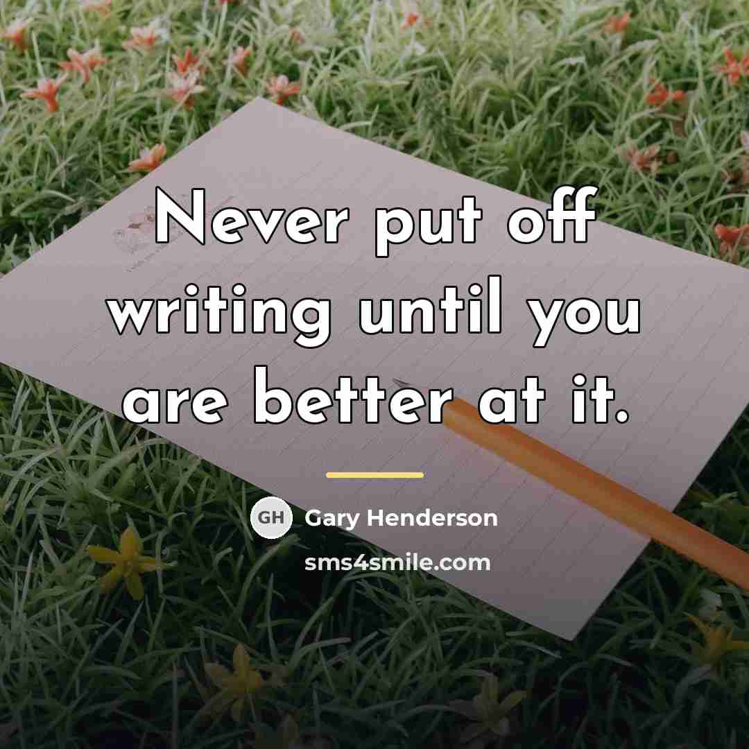“Never put off writing until you are better at it.…” quote by Gary Henderson
