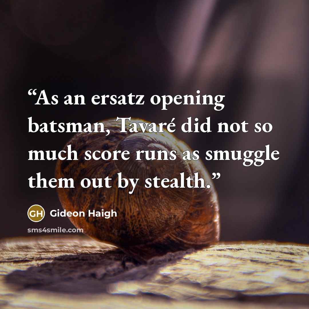 “As an ersatz opening batsman, Tavaré did not so much score runs as smuggle them out by stealth.” quote by Gideon Haigh