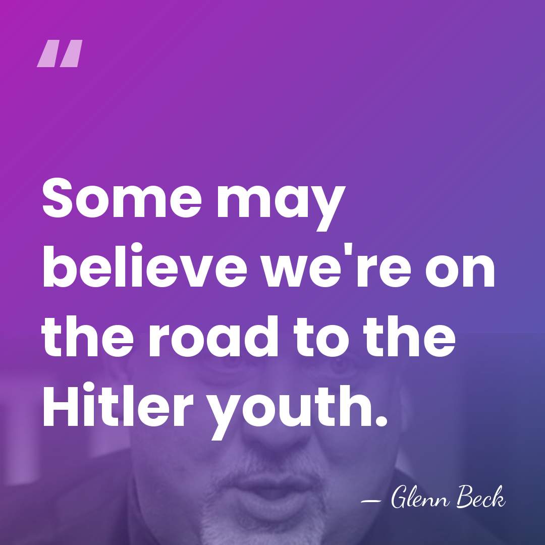 Some may believe we're on the road to the Hitler youth. - Glenn Beck