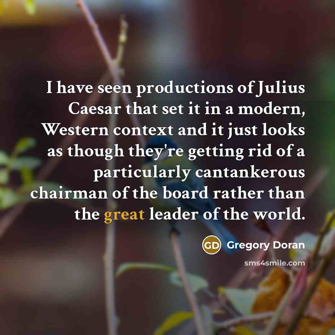 “I have seen productions of Julius Caesar that set it…” quote by Gregory Doran