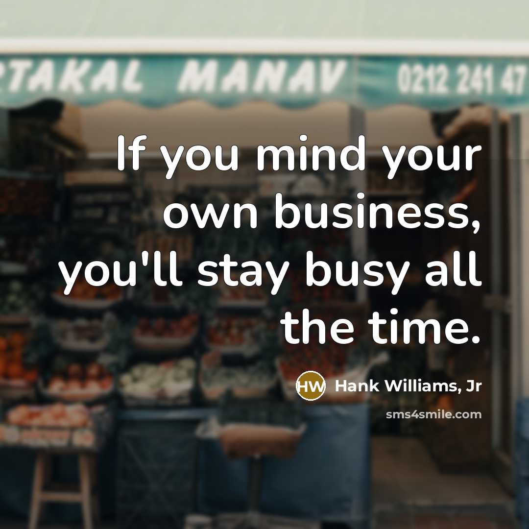 “If you mind your own business, you`ll stay busy all…” quote by Hank Williams, Jr