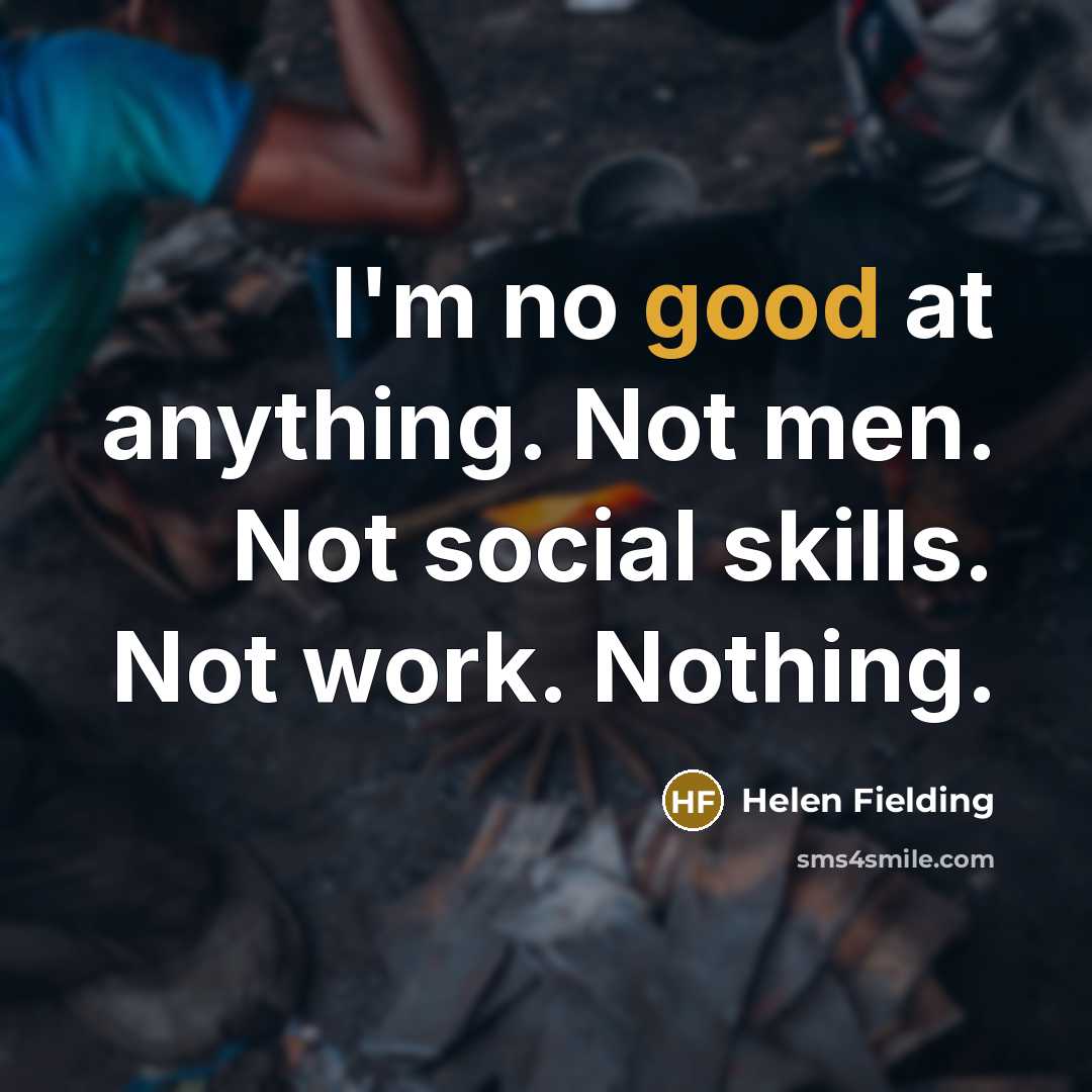 “I'm no good at anything. Not men. Not social skills. Not work. Nothing.” quote by Helen Fielding