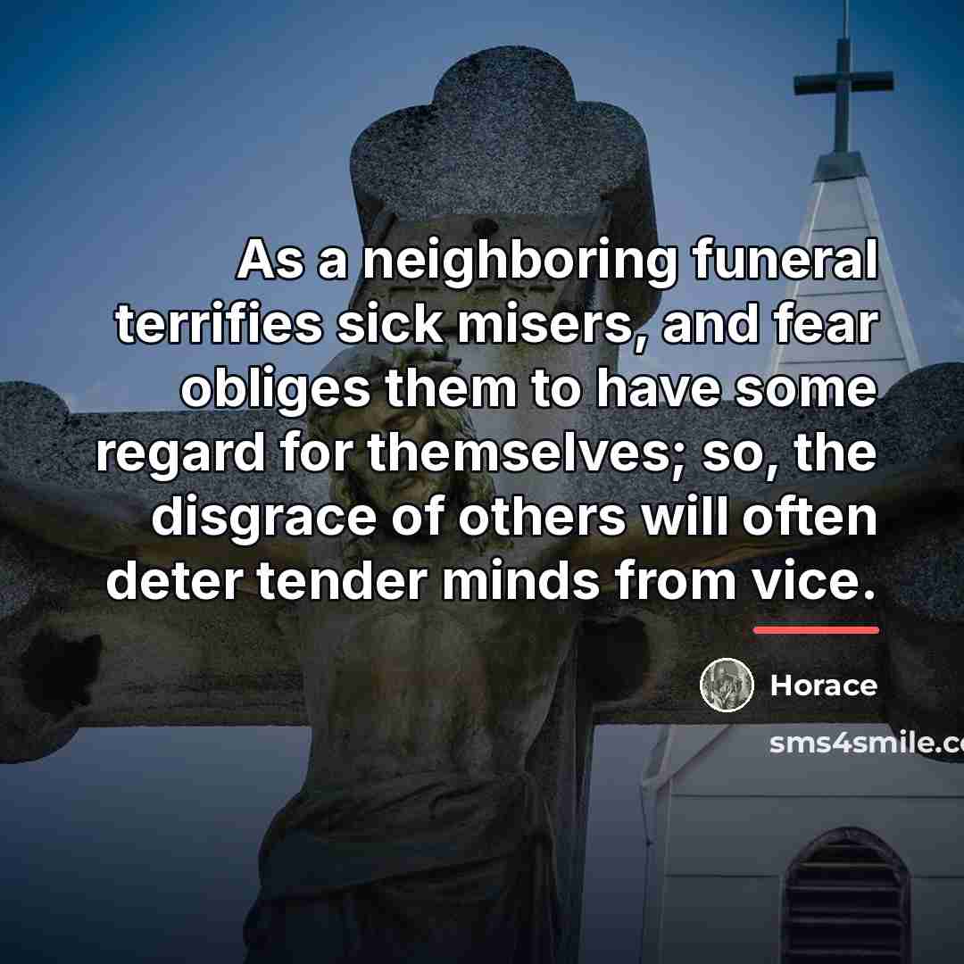 “As a neighboring funeral terrifies sick misers, and fear obliges…” quote by Horace