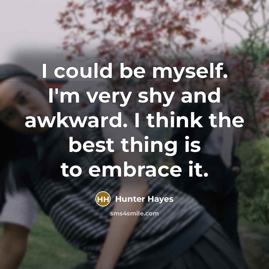 “I could be myself. I'm very shy and awkward. I…” quote by Hunter Hayes