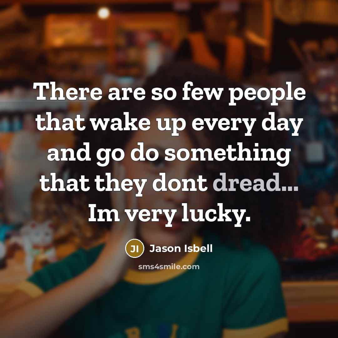 “There are so few people that wake up every day…” quote by Jason Isbell