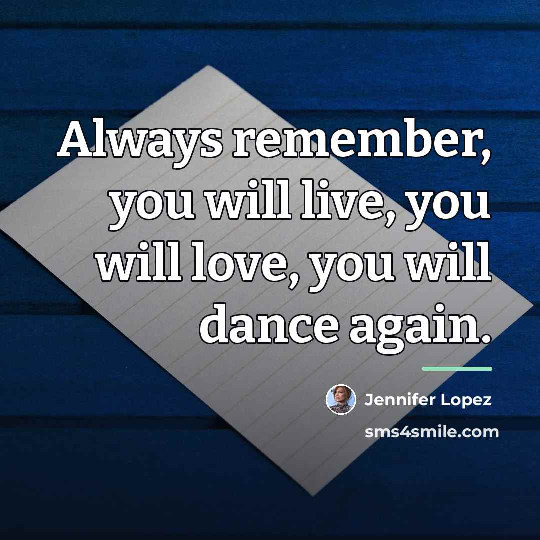 “Always remember, you will live, you will love, you will…” quote by Jennifer Lopez