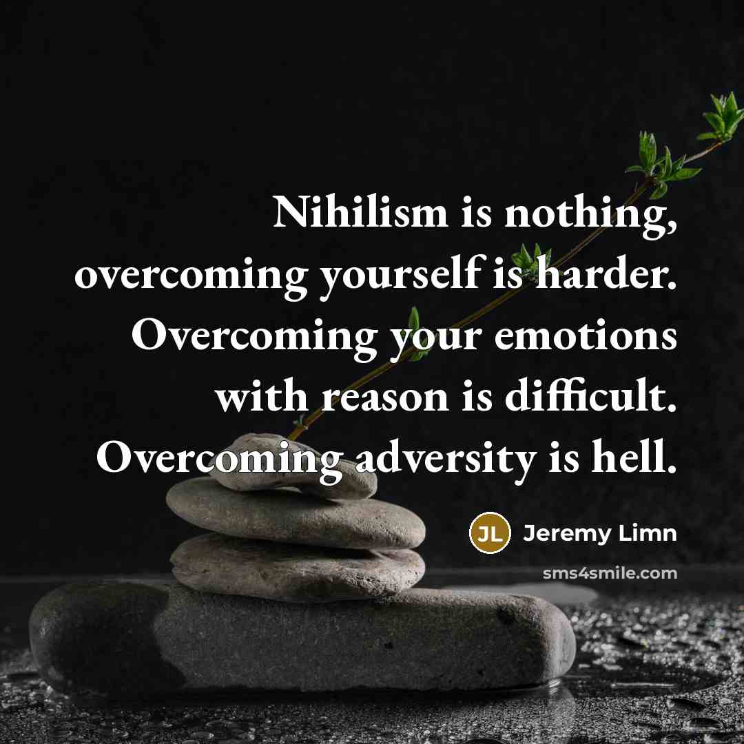 “Nihilism is nothing, overcoming yourself is harder. Overcoming your emotions…” quote by Jeremy Limn