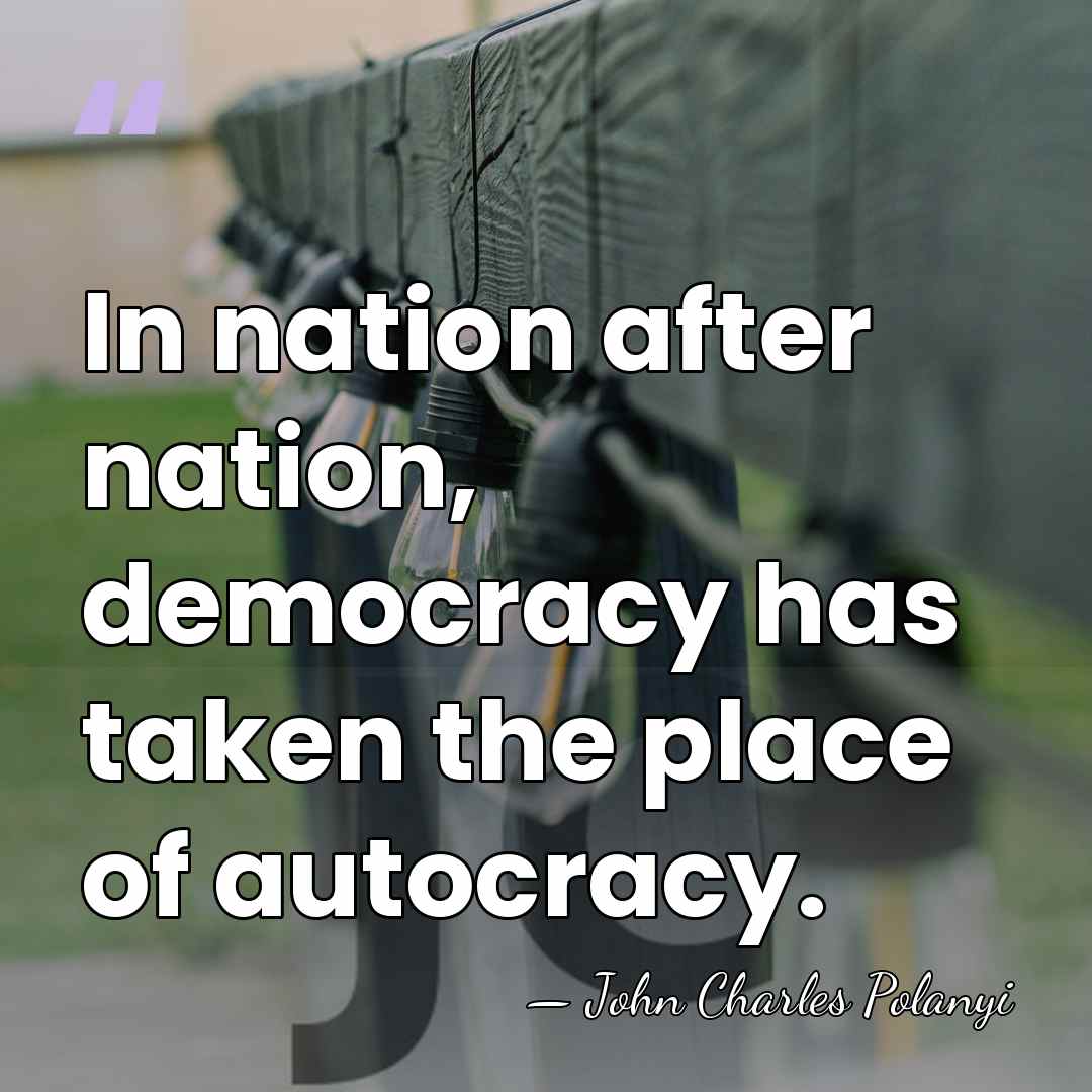 In nation after nation, democracy has taken the place of autocracy. - John Charles Polanyi
