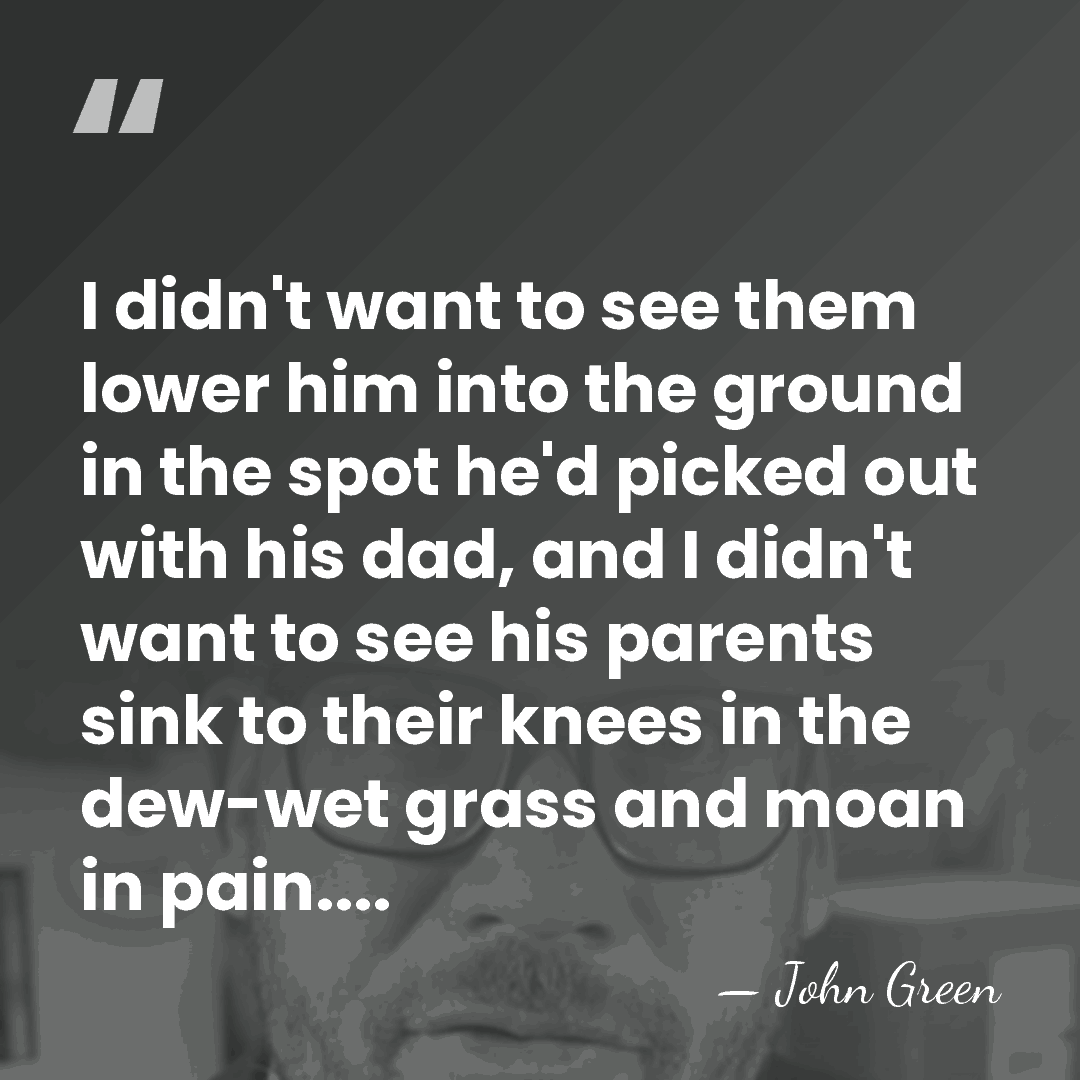 I didn't want to see them lower him into the ground in&hellip; - John Green