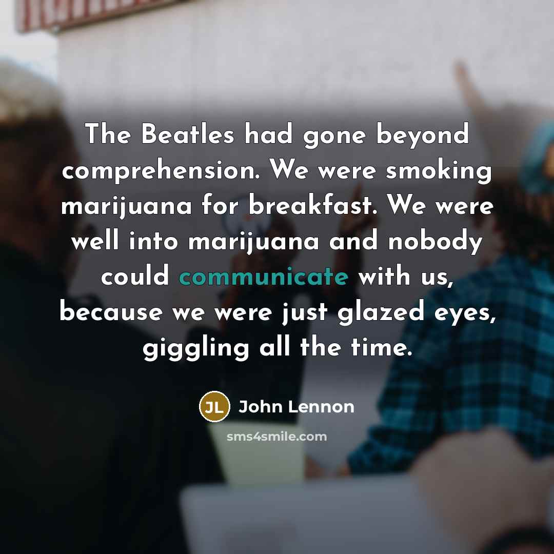 “The Beatles had gone beyond comprehension. We were smoking marijuana…” quote by John Lennon