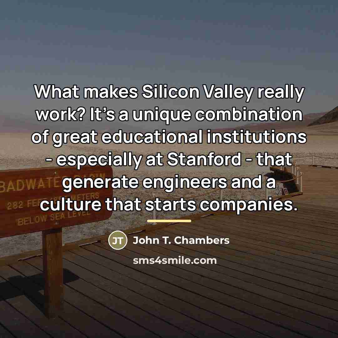 “What makes Silicon Valley really work? It's a unique combination…” quote by John T. Chambers