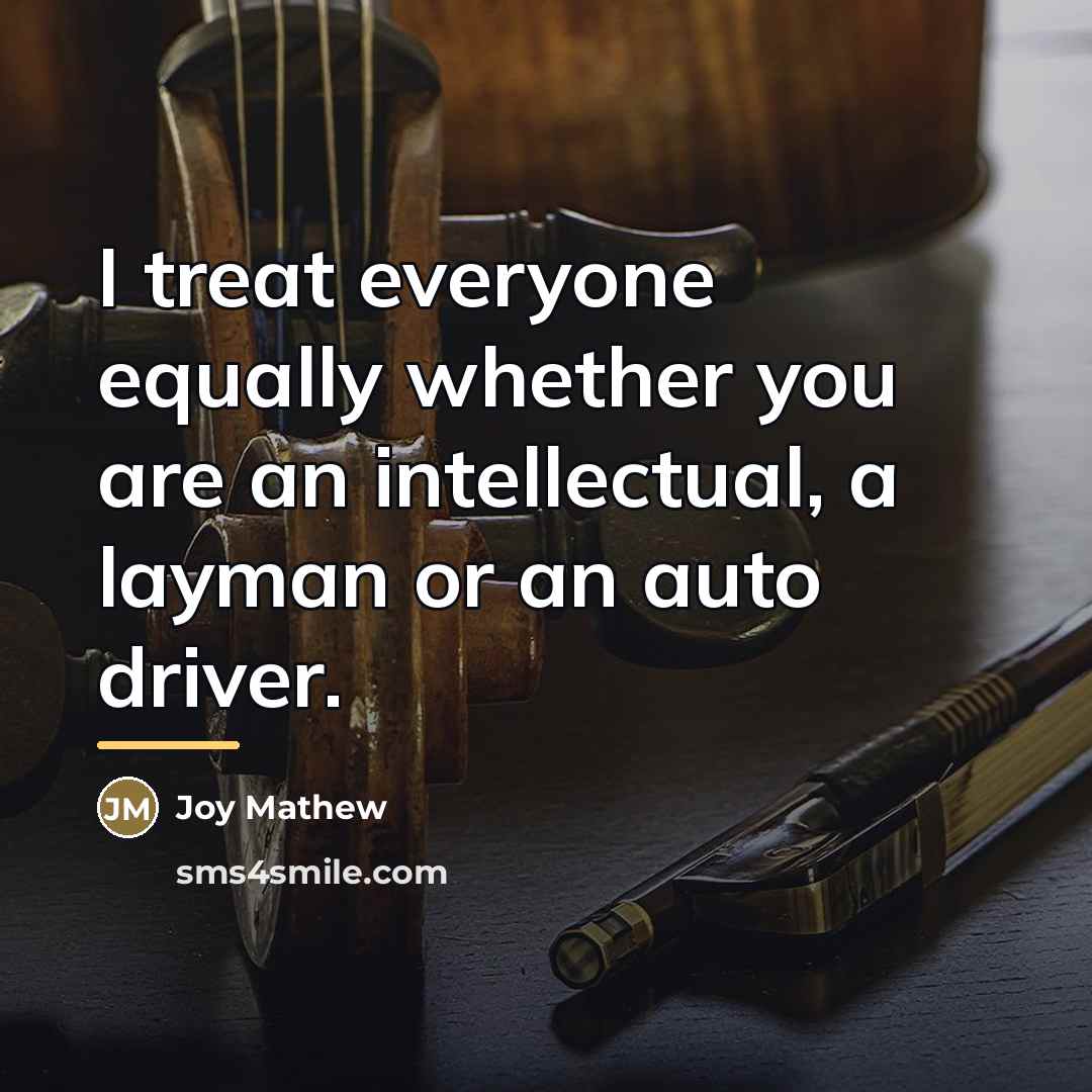“I treat everyone equally whether you are an intellectual, a…” quote by Joy Mathew