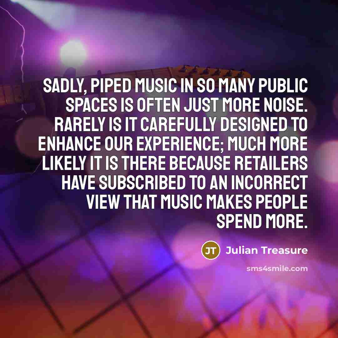 “Sadly, piped music in so many public spaces is often…” quote by Julian Treasure