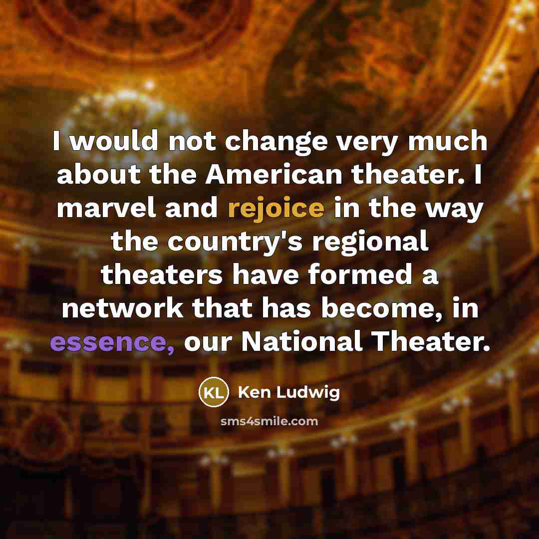 “I would not change very much about the American theater.…” quote by Ken Ludwig